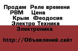 Продам “Реле времени 2РВМ“ › Цена ­ 1 100 - Крым, Феодосия Электро-Техника » Электроника   